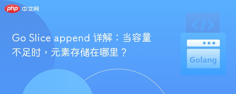 Go Slice append 详解：当容量不足时，元素存储在哪里？
