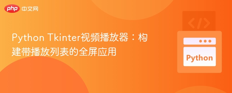 Python Tkinter视频播放器：构建带播放列表的全屏应用
