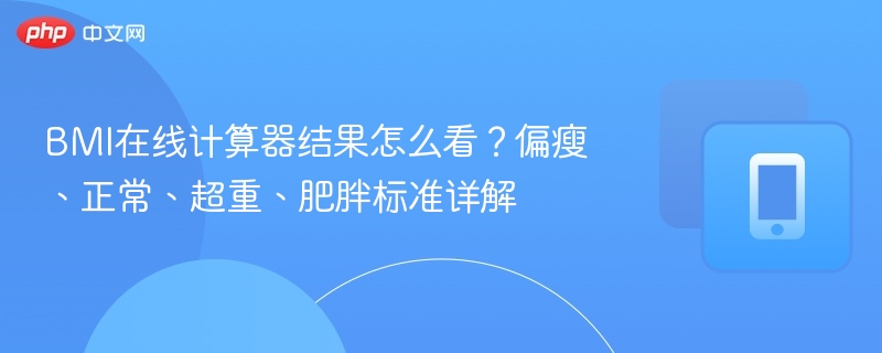 BMI在线计算器结果怎么看?偏瘦、正常、超重、肥胖标准详解