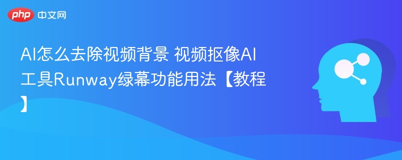 AI视频抠像教程：Runway绿幕使用技巧