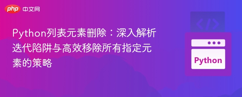 Python列表元素删除：深入解析迭代陷阱与高效移除所有指定元素的策略
