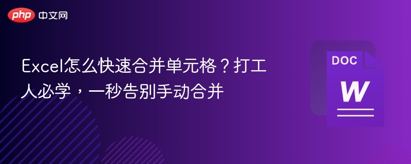 Excel怎么快速合并单元格?打工人必学,一秒告别手动合并