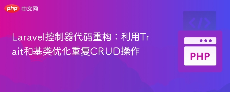 Laravel控制器优化：用Trait和基类提升CRUD效率