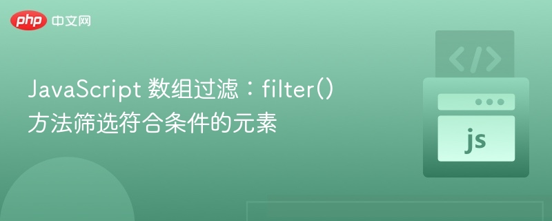 JavaScript 数组过滤:filter() 方法筛选符合条件的元素