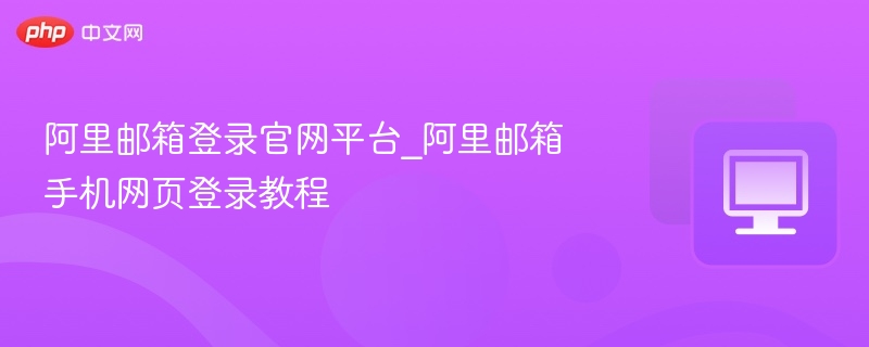 阿里邮箱登录官网和手机教程