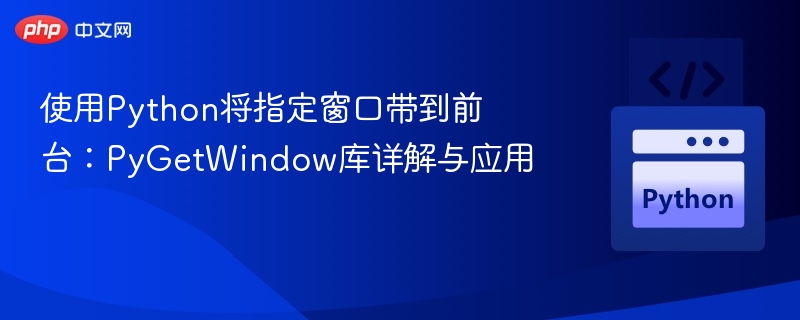 使用Python将指定窗口带到前台:PyGetWindow库详解与应用