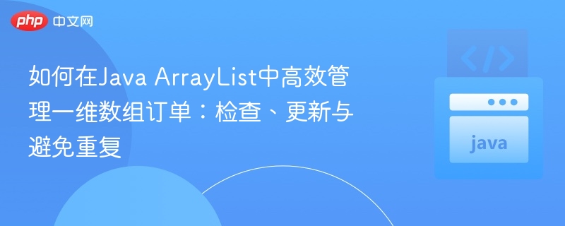 如何在Java ArrayList中高效管理一维数组订单:检查、更新与避免重复