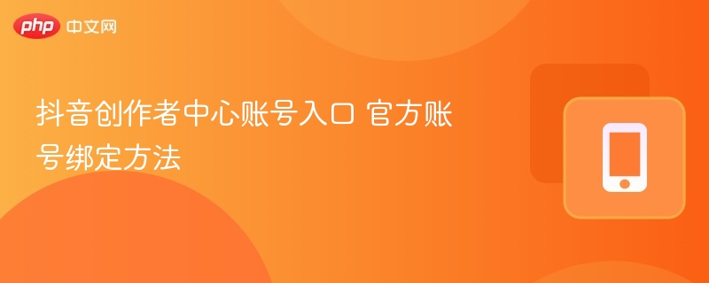 抖音创作者中心账号入口 官方账号绑定方法
