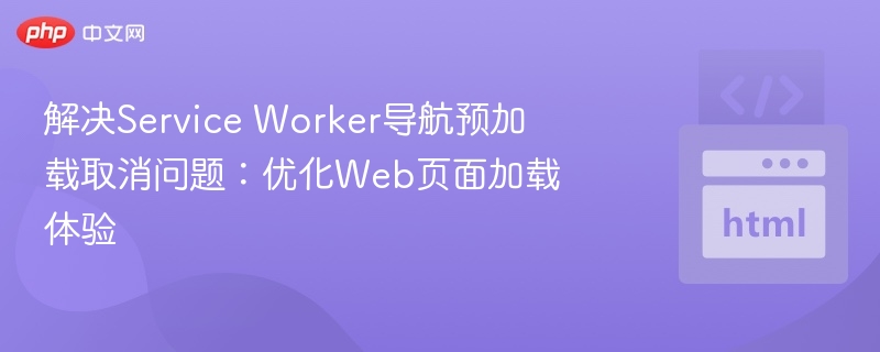 ServiceWorker预加载取消优化技巧
