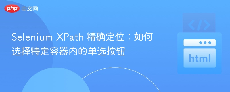Selenium XPath 精确定位:如何选择特定容器内的单选按钮