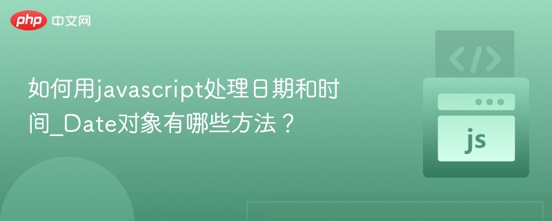 如何用javascript处理日期和时间_Date对象有哪些方法？