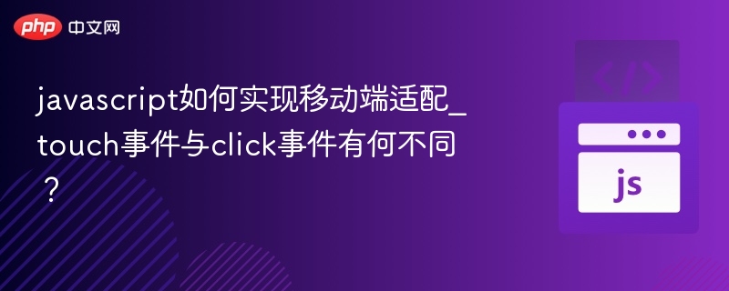 javascript如何实现移动端适配_touch事件与click事件有何不同？