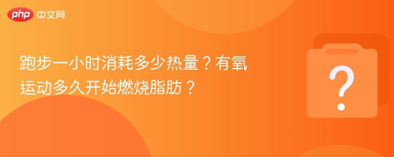 跑步1小时消耗多少卡？有氧多久开始燃脂？