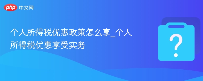 个人所得税优惠政策怎么享_个人所得税优惠享受实务