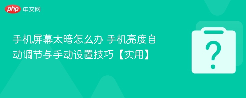 手机屏幕太暗怎么调？亮度调节方法分享