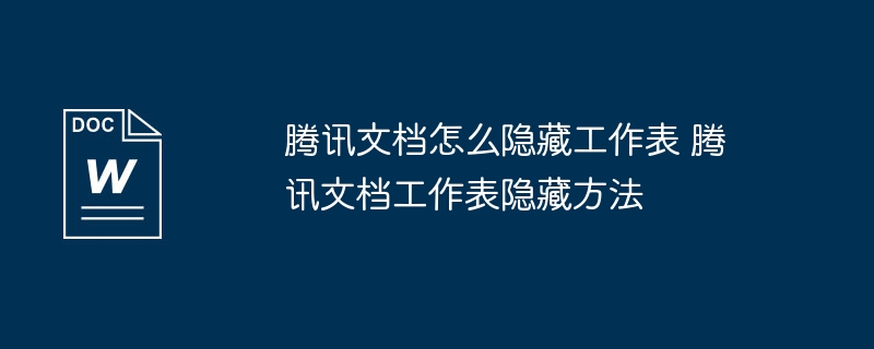 腾讯文档怎么隐藏工作表 腾讯文档工作表隐藏方法