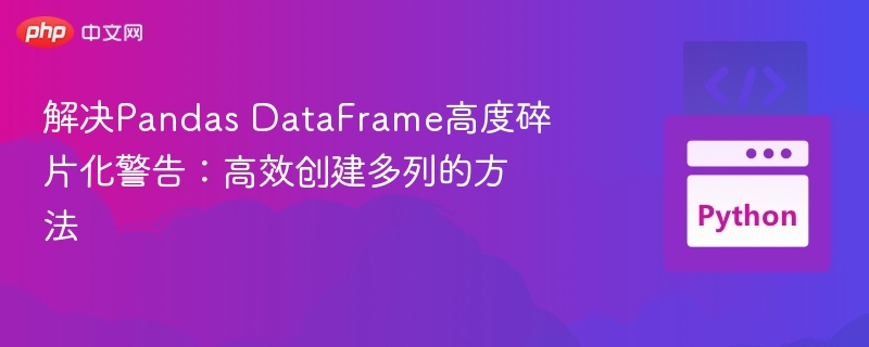 解决Pandas DataFrame高度碎片化警告：高效创建多列的方法