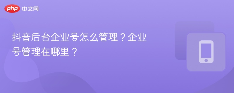 抖音后台企业号怎么管理?企业号管理在哪里?