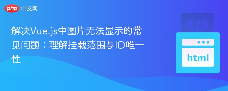 解决Vue.js中图片无法显示的常见问题:理解挂载范围与ID唯一性
