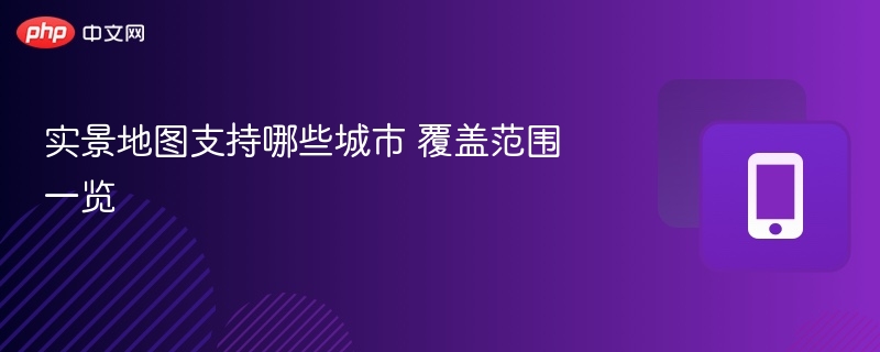 实景地图支持哪些城市 覆盖范围一览