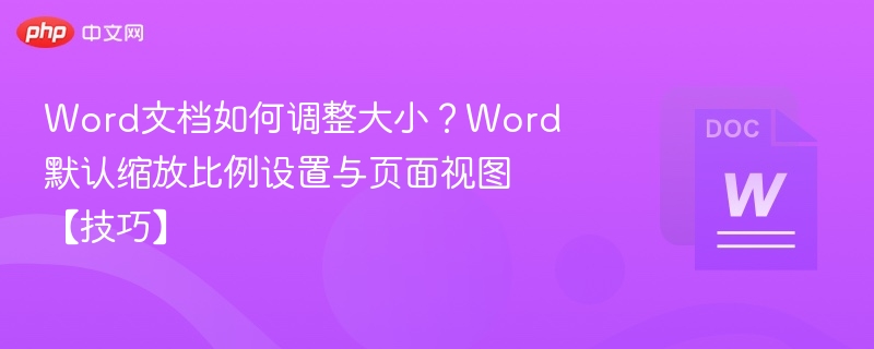 Word文档如何调整大小？Word默认缩放比例设置与页面视图【技巧】