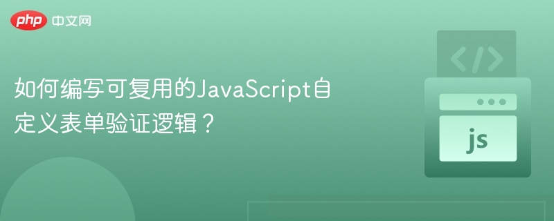 如何编写可复用的JavaScript自定义表单验证逻辑?