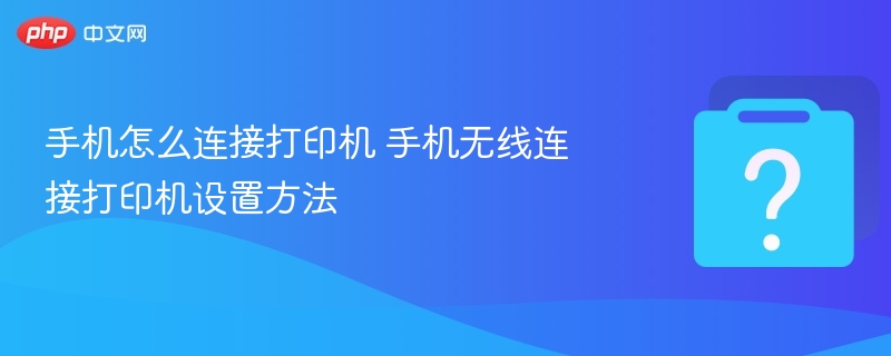 手机怎么连接打印机 手机无线连接打印机设置方法