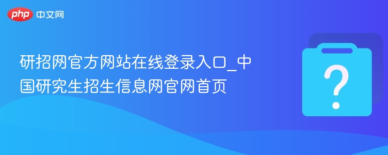 研招网官方网站在线登录入口_中国研究生招生信息网官网首页