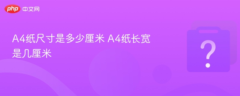 A4纸尺寸是多少厘米 A4纸长宽是几厘米