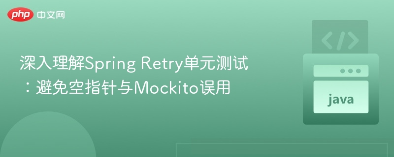 深入理解Spring Retry单元测试：避免空指针与Mockito误用
