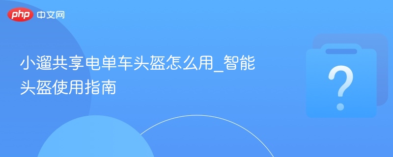 小遛共享电单车头盔怎么用_智能头盔使用指南
