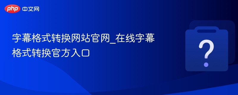 字幕格式转换网站官网_在线字幕格式转换官方入口
