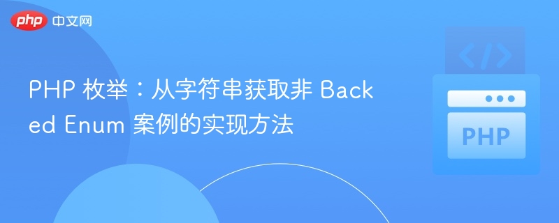 PHP 枚举:从字符串获取非 Backed Enum 案例的实现方法