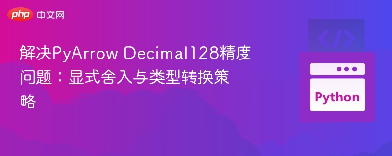 解决PyArrow Decimal128精度问题:显式舍入与类型转换策略