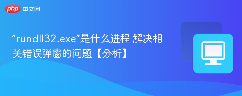 “rundll32.exe”是什么进程 解决相关错误弹窗的问题【分析】