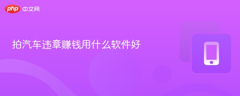 拍违章赚钱用什么软件？