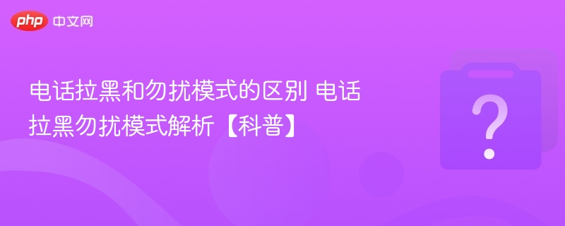 电话拉黑与勿扰模式有什么不同