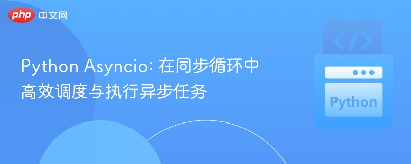 Python Asyncio: 在同步循环中高效调度与执行异步任务
