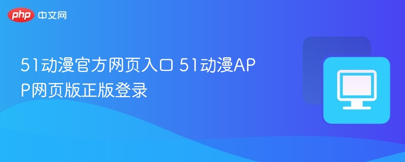 51动漫官网入口及APP登录方法