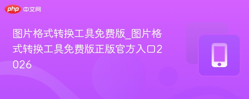 图片转换工具免费版推荐清单