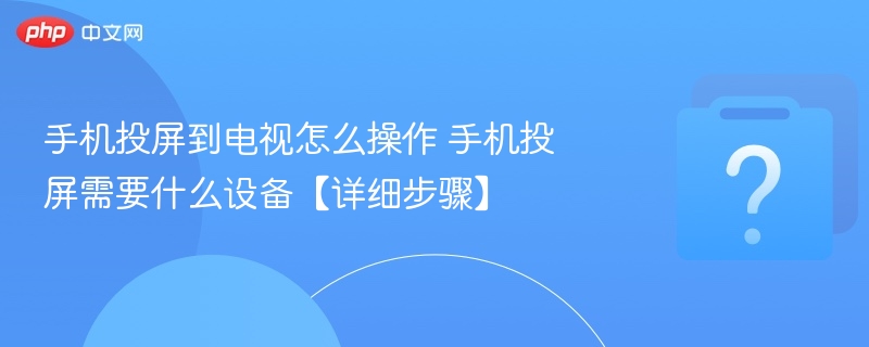 手机投屏到电视怎么操作？步骤详解