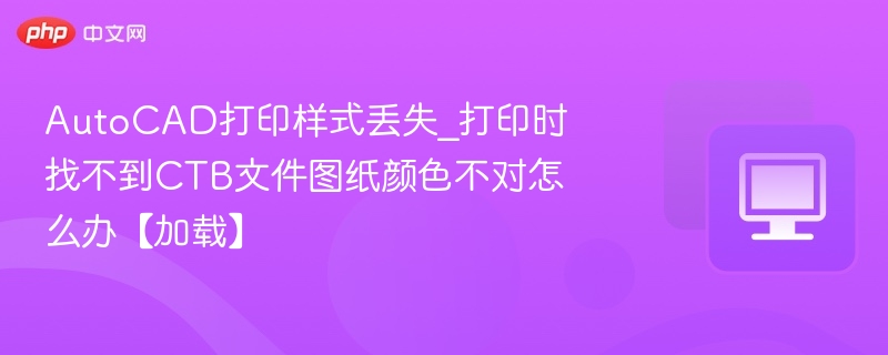 AutoCAD打印样式丢失_打印时找不到CTB文件图纸颜色不对怎么办【加载】