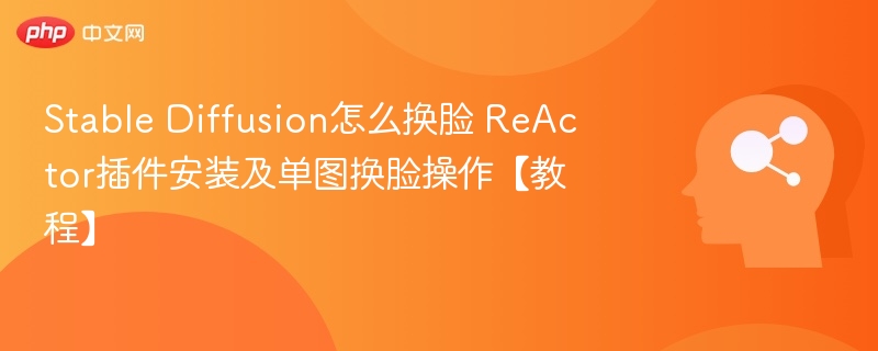 StableDiffusion换脸教程ReActor使用技巧