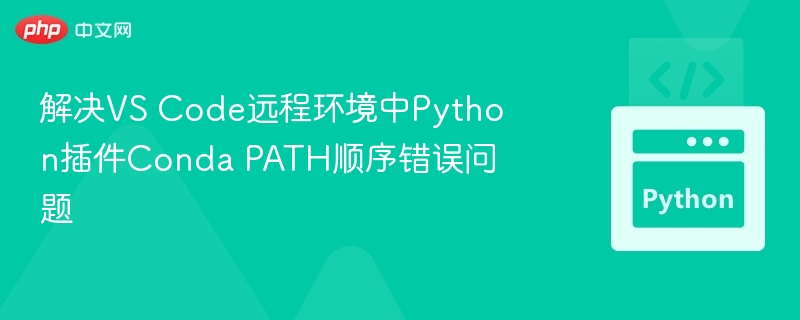 解决VS Code远程环境中Python插件Conda PATH顺序错误问题