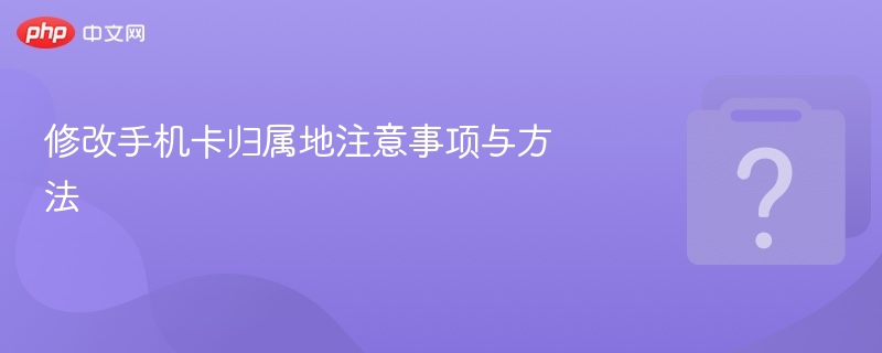 修改手机卡归属地注意事项与方法