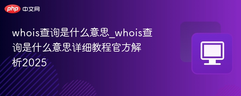 Whois查询是什么？2025最新教程解析