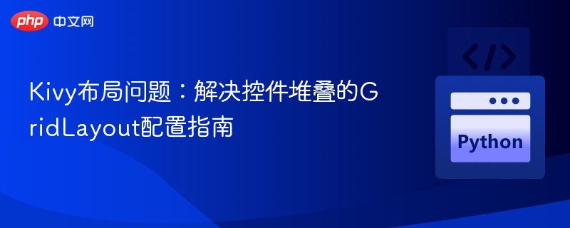 Kivy布局问题：解决控件堆叠的GridLayout配置指南
