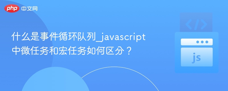 事件循环队列：微任务与宏任务区别解析