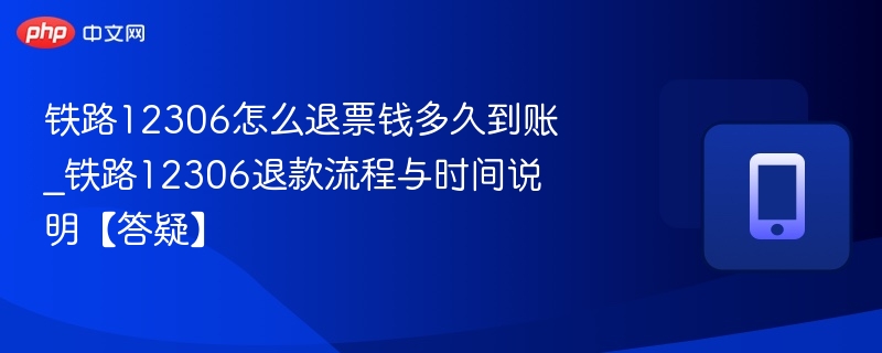 铁路12306怎么退票钱多久到账_铁路12306退款流程与时间说明【答疑】