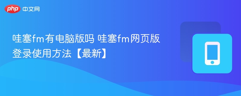 哇塞FM有电脑版吗？网页登录教程